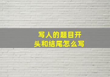 写人的题目开头和结尾怎么写