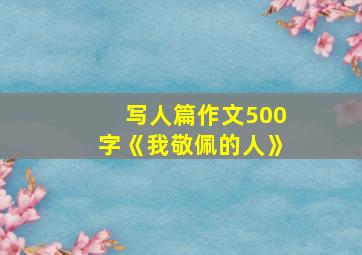 写人篇作文500字《我敬佩的人》