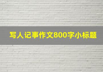 写人记事作文800字小标题