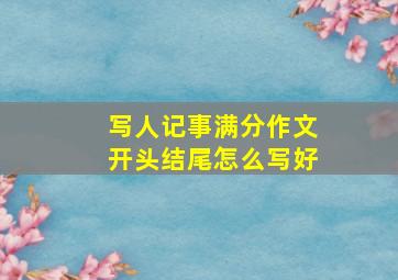 写人记事满分作文开头结尾怎么写好