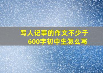 写人记事的作文不少于600字初中生怎么写