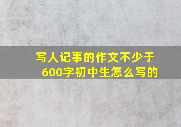 写人记事的作文不少于600字初中生怎么写的