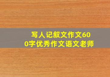 写人记叙文作文600字优秀作文语文老师