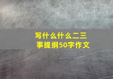 写什么什么二三事提纲50字作文