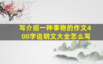 写介绍一种事物的作文400字说明文大全怎么写