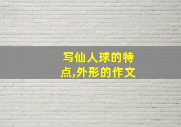 写仙人球的特点,外形的作文