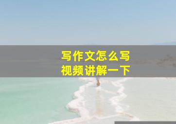 写作文怎么写视频讲解一下