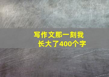 写作文那一刻我长大了400个字