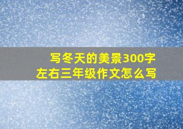 写冬天的美景300字左右三年级作文怎么写