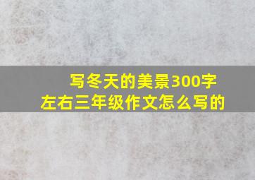 写冬天的美景300字左右三年级作文怎么写的