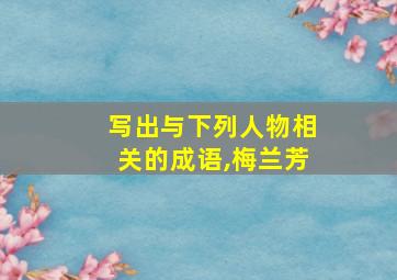 写出与下列人物相关的成语,梅兰芳