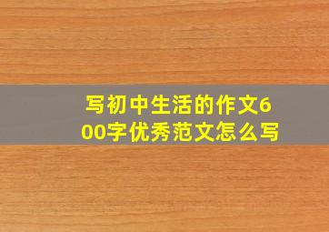 写初中生活的作文600字优秀范文怎么写