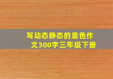 写动态静态的景色作文300字三年级下册