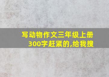 写动物作文三年级上册300字赶紧的,给我搜