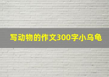 写动物的作文300字小乌龟