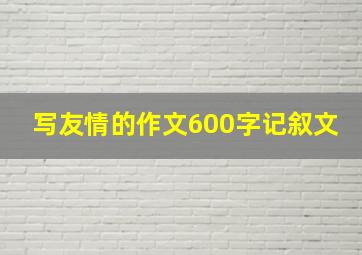 写友情的作文600字记叙文