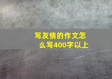 写友情的作文怎么写400字以上