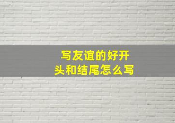 写友谊的好开头和结尾怎么写