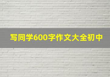 写同学600字作文大全初中