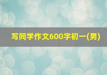 写同学作文600字初一(男)