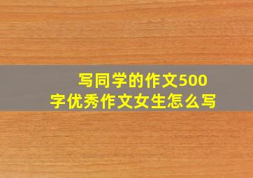 写同学的作文500字优秀作文女生怎么写