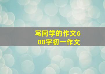 写同学的作文600字初一作文