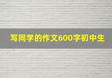 写同学的作文600字初中生