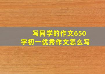 写同学的作文650字初一优秀作文怎么写