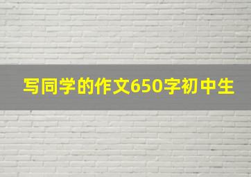 写同学的作文650字初中生