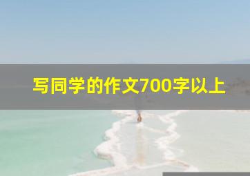 写同学的作文700字以上