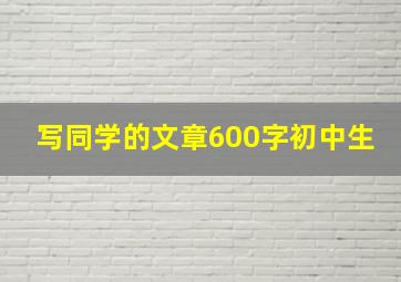 写同学的文章600字初中生