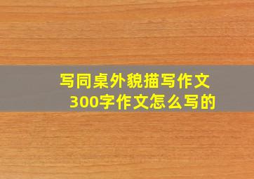 写同桌外貌描写作文300字作文怎么写的