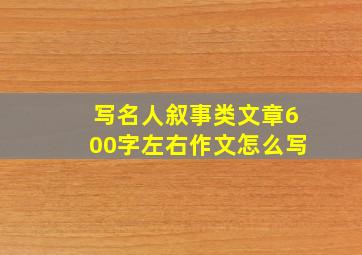 写名人叙事类文章600字左右作文怎么写