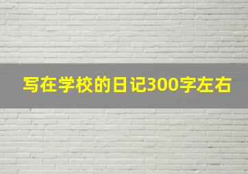 写在学校的日记300字左右