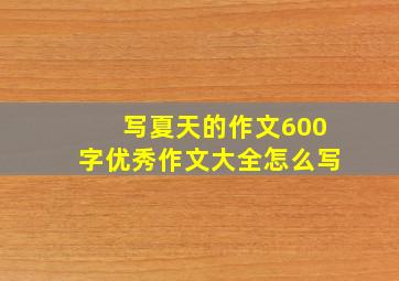 写夏天的作文600字优秀作文大全怎么写