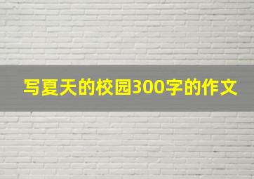 写夏天的校园300字的作文