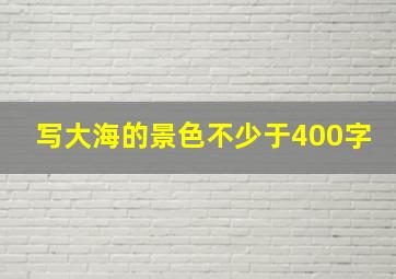 写大海的景色不少于400字