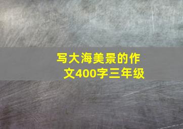 写大海美景的作文400字三年级