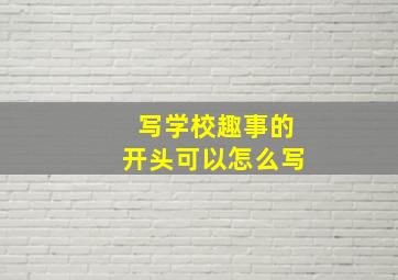 写学校趣事的开头可以怎么写