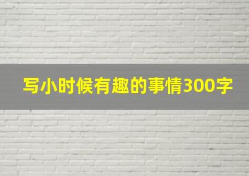 写小时候有趣的事情300字