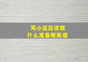 写小说应该做什么准备呢英语