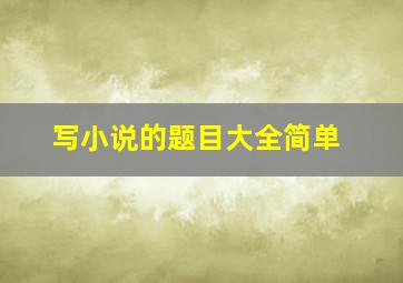 写小说的题目大全简单