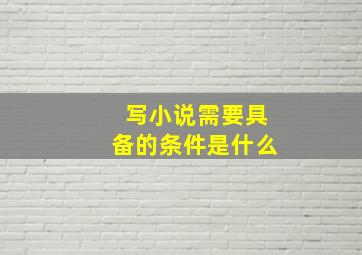 写小说需要具备的条件是什么