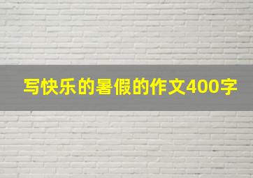 写快乐的暑假的作文400字