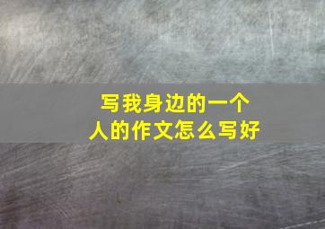 写我身边的一个人的作文怎么写好