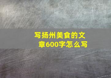 写扬州美食的文章600字怎么写