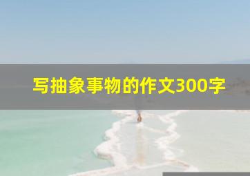 写抽象事物的作文300字