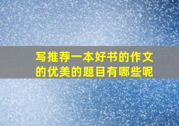 写推荐一本好书的作文的优美的题目有哪些呢