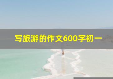 写旅游的作文600字初一