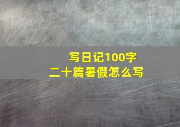 写日记100字二十篇暑假怎么写